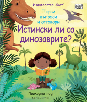 ИСТИНСКИ ЛИ СА ДИНОЗАВРИТЕ? Първи въпроси и отговори • Погледни под капачето!
