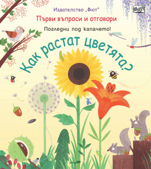 КАК РАСТАТ ЦВЕТЯТА? Първи въпроси и отговори • Погледни под капачето!